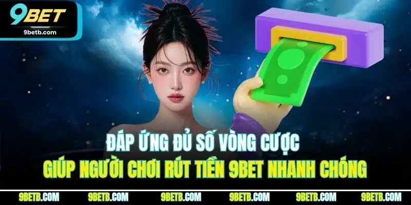 Rút Tiền 9BET - Trải Nghiệm Rút Tiền Thuận Lợi, An Toàn - xavin.bet