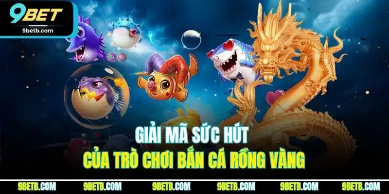 Bắn Cá Rồng Vàng | Khám Phá Mẹo Săn Thưởng Hiệu Quả Tại 9BET - xavin.bet