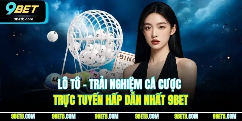 Lô Tô - Trải Nghiệm Cá Cược Trực Tuyến Hấp Dẫn Nhất 9BET - xavin.bet
