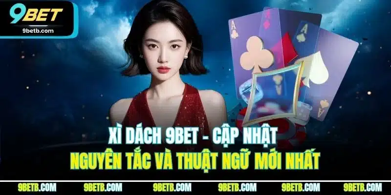 Xì Dách 9BET - Cập Nhật Nguyên Tắc Và Thuật Ngữ Mới Nhất - xavin.bet
