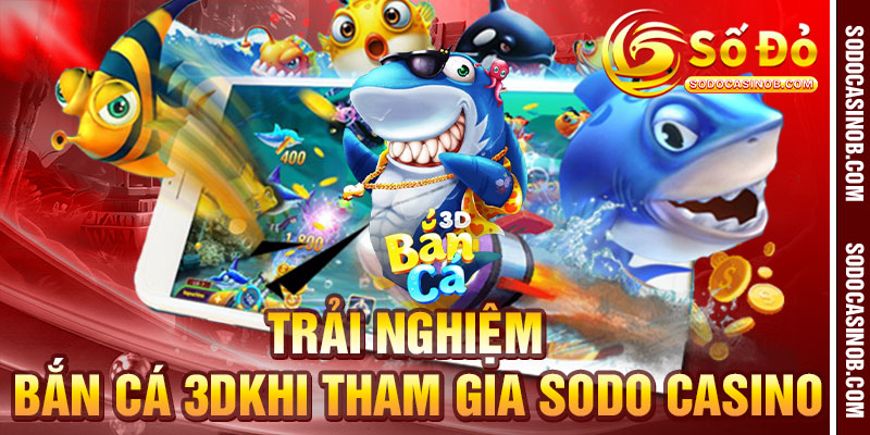 Bắn Cá 3D – Trải Nghiệm Săn Cá Sống Động Tại Sodo Casino - sodocasino - xavin.bet