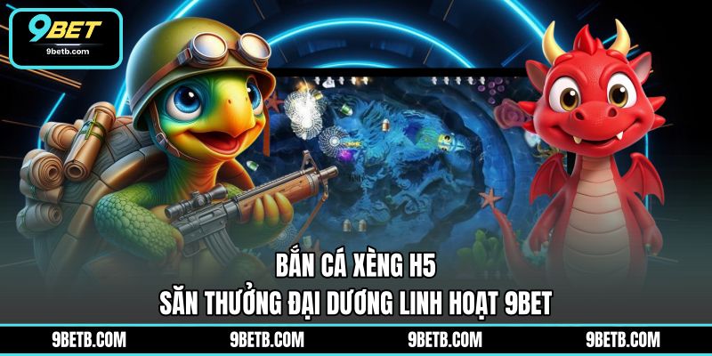 Bắn Cá Xèng H5 - Săn Thưởng Đại Dương Linh Hoạt 9BET - 9BET - xavin.bet