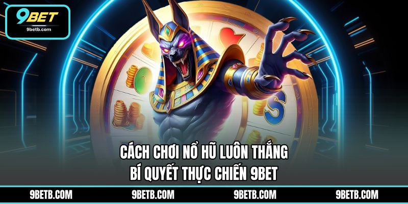 Cách Chơi Nổ Hũ Luôn Thắng - Bí Quyết Thực Chiến 9BET - 9BET - xavin.bet
