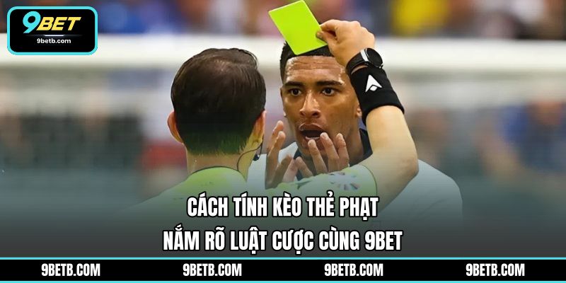 Cách Tính Kèo Thẻ Phạt - Nắm Rõ Luật Cược Cùng 9BET - 9BET - xavin.bet