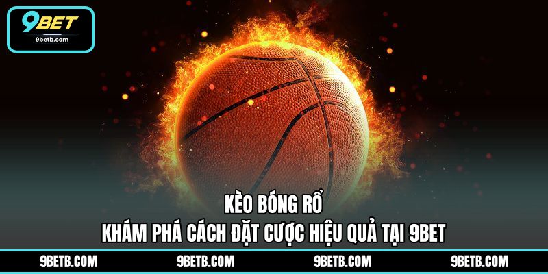 Kèo Bóng Rổ - Khám Phá Cách Đặt Cược Hiệu Quả Tại 9BET - 9BET - xavin.bet