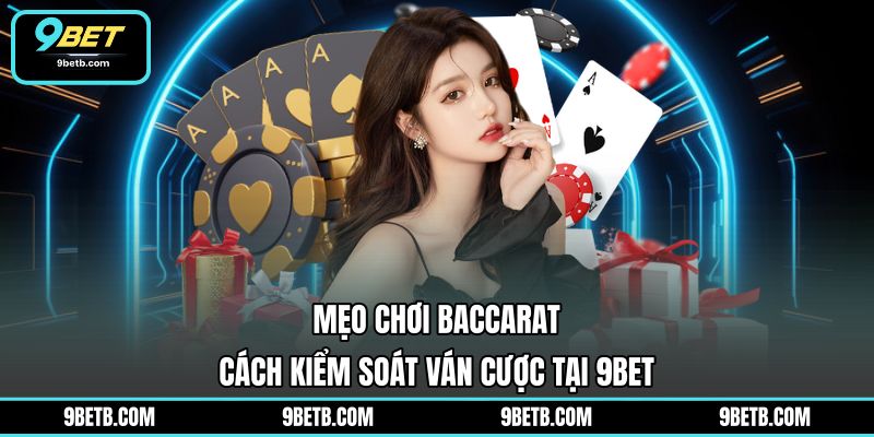 Mẹo Chơi Baccarat - Cách Kiểm Soát Ván Cược Tại 9BET - 9BET - xavin.bet