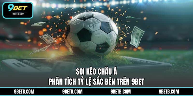 Soi Kèo Châu Á - Phân Tích Tỷ Lệ Sắc Bén Trên 9BET - 9BET - xavin.bet