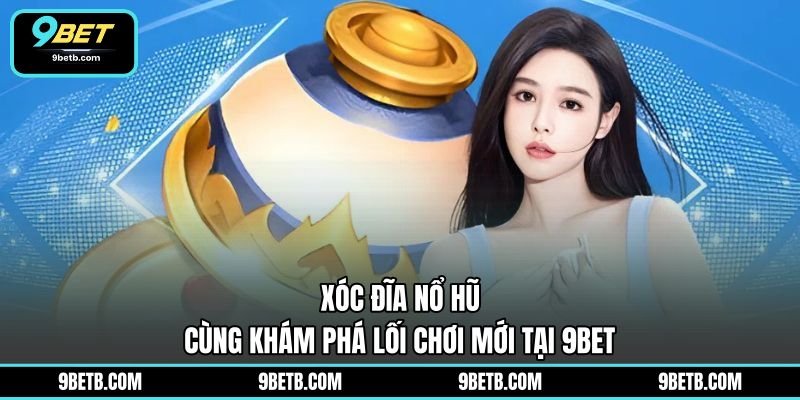 Xóc Đĩa Nổ Hũ - Cùng Khám Phá Lối Chơi Mới Tại 9BET - 9BET - xavin.bet